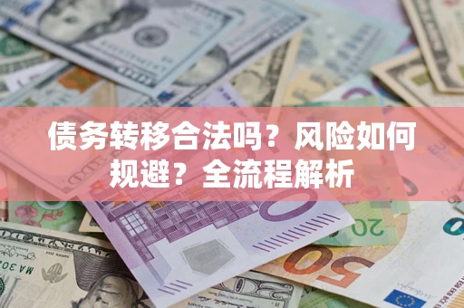 武汉债务转移合法吗？风险如何规避？全流程解析