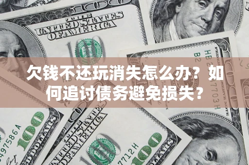 武汉欠钱不还玩消失怎么办？如何追讨债务避免损失？