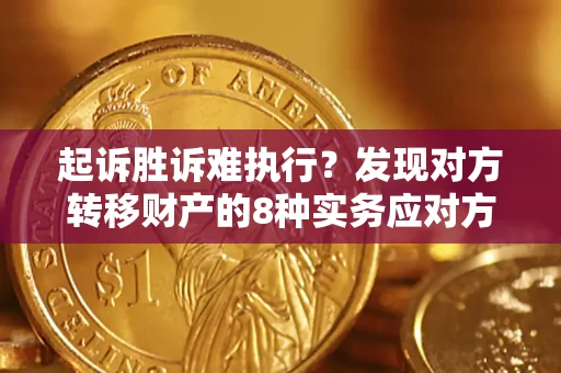 武汉起诉胜诉难执行？发现对方转移财产的8种实务应对方案