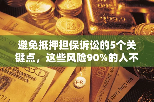 武汉避免抵押担保诉讼的5个关键点，这些风险90%的人不知道！