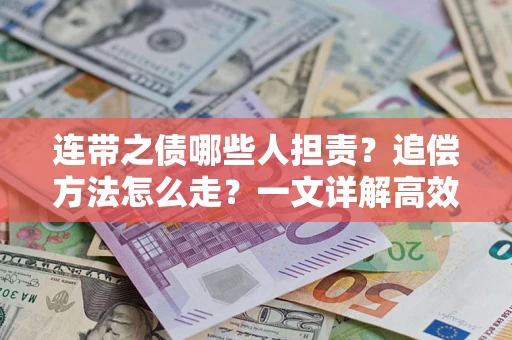 武汉连带之债哪些人担责？追偿方法怎么走？一文详解高效维权流程