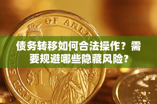 武汉债务转移如何合法操作？需要规避哪些隐藏风险？