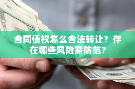 武汉合同债权怎么合法转让？存在哪些风险需防范？