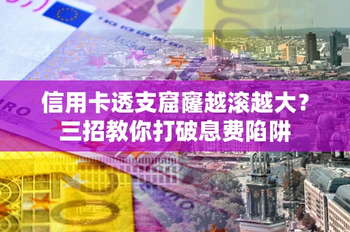武汉信用卡透支窟窿越滚越大？三招教你打破息费陷阱