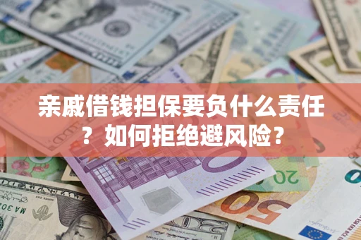 武汉亲戚借钱担保要负什么责任？如何拒绝避风险？