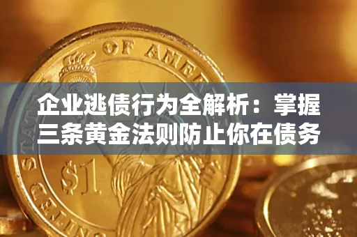 武汉企业逃债行为全解析：掌握三条黄金法则防止你在债务乱局中“踩雷”