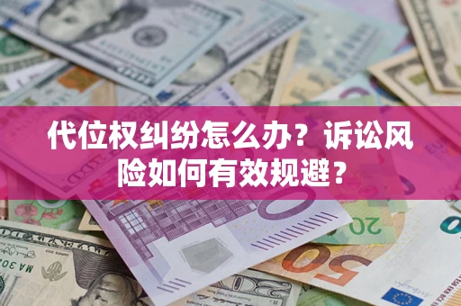 武汉代位权纠纷怎么办？诉讼风险如何有效规避？