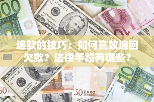 武汉追款的技巧：如何高效追回欠款？法律手段有哪些？