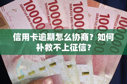 武汉信用卡逾期怎么协商？如何补救不上征信？