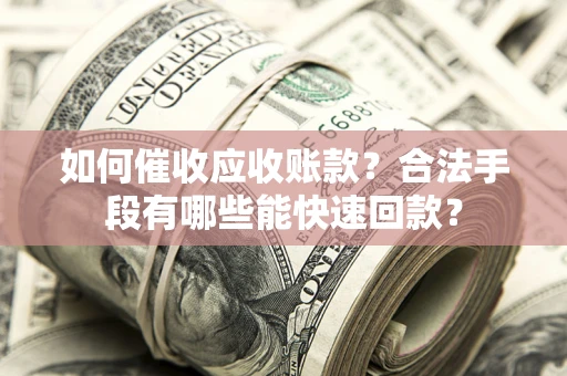 武汉如何催收应收账款？合法手段有哪些能快速回款？