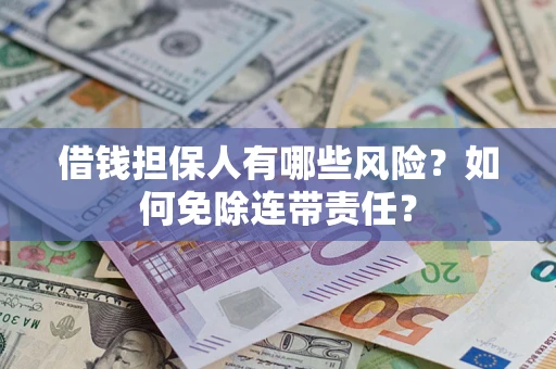 武汉借钱担保人有哪些风险？如何免除连带责任？