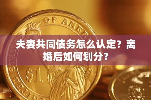 武汉夫妻共同债务怎么认定？离婚后如何划分？