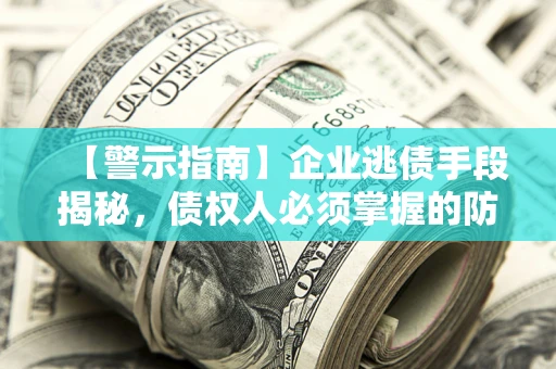 武汉【警示指南】企业逃债手段揭秘，债权人必须掌握的防坑宝典