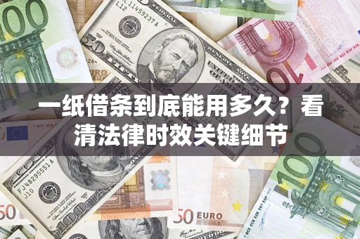 武汉一纸借条到底能用多久？看清法律时效关键细节