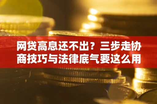 武汉网贷高息还不出？三步走协商技巧与法律底气要这么用