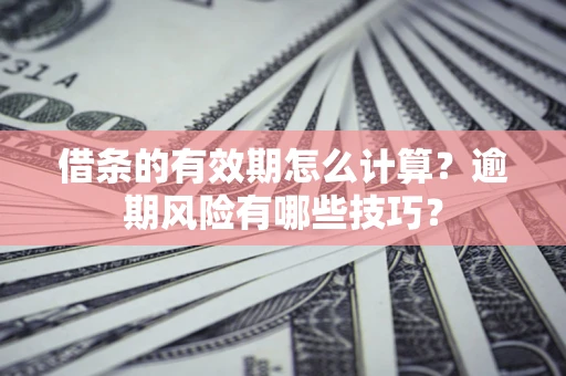 武汉借条的有效期怎么计算？逾期风险有哪些技巧？