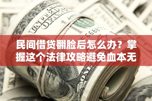 武汉民间借贷翻脸后怎么办？掌握这个法律攻略避免血本无归