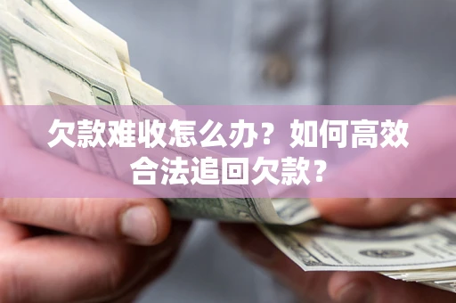 武汉欠款难收怎么办？如何高效合法追回欠款？
