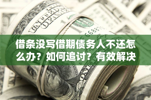 武汉借条没写借期债务人不还怎么办？如何追讨？有效解决方案！