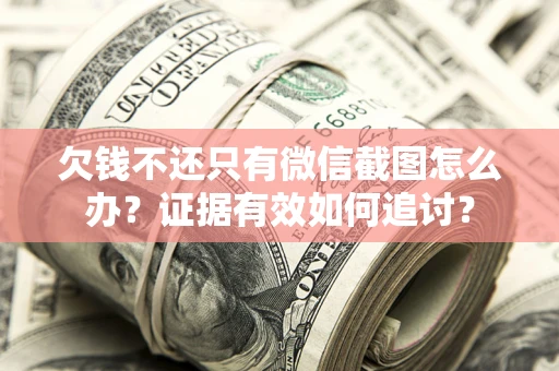 武汉欠钱不还只有微信截图怎么办？证据有效如何追讨？