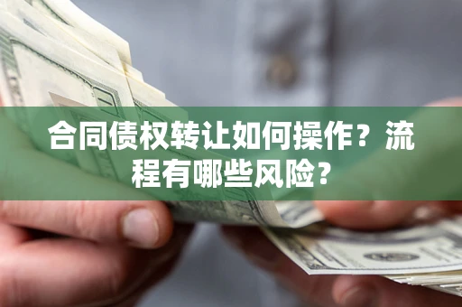 武汉合同债权转让如何操作？流程有哪些风险？