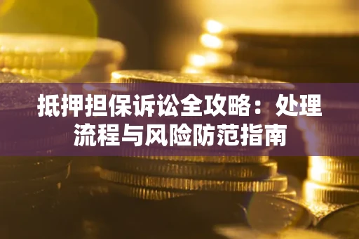 武汉抵押担保诉讼全攻略：处理流程与风险防范指南