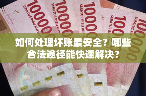 武汉如何处理坏账最安全？哪些合法途径能快速解决？