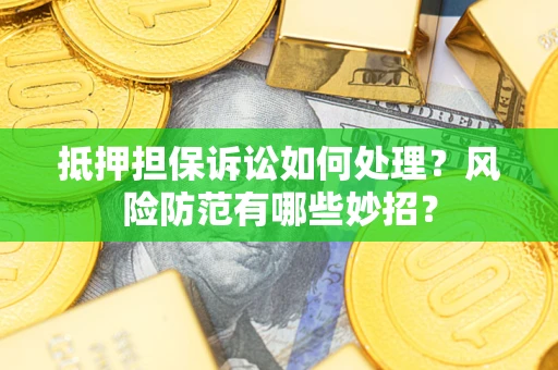 武汉抵押担保诉讼如何处理？风险防范有哪些妙招？