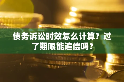 武汉债务诉讼时效怎么计算？过了期限能追偿吗？