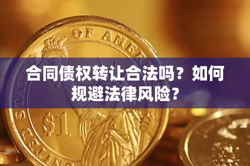 武汉合同债权转让合法吗？如何规避法律风险？