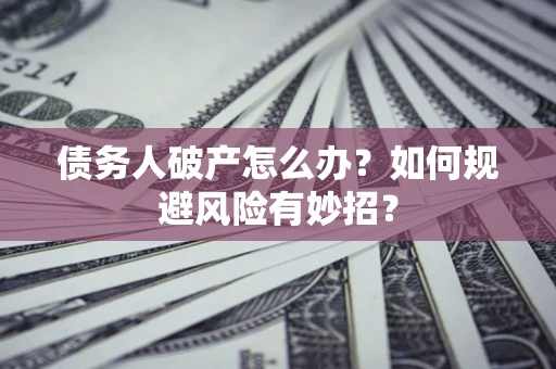 武汉债务人破产怎么办？如何规避风险有妙招？