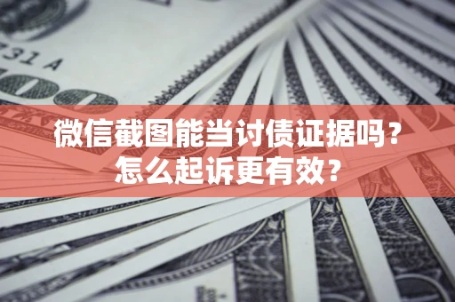 武汉微信截图能当讨债证据吗？怎么起诉更有效？