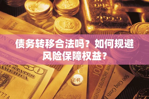 武汉债务转移合法吗？如何规避风险保障权益？