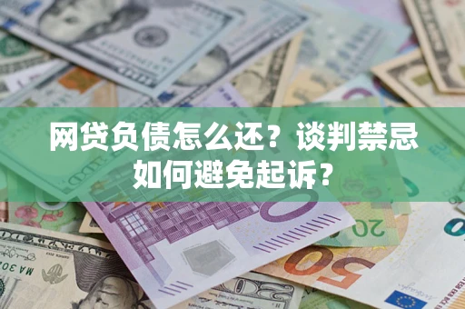 武汉网贷负债怎么还？谈判禁忌如何避免起诉？