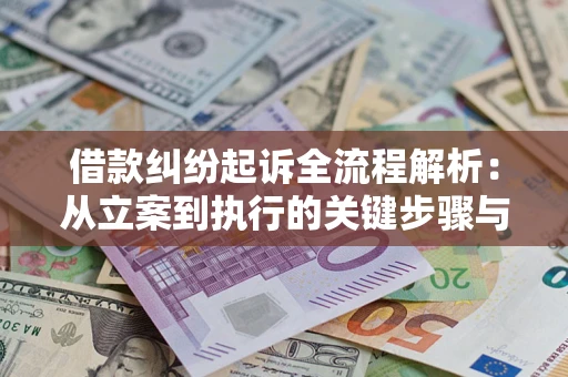 武汉借款纠纷起诉全流程解析：从立案到执行的关键步骤与防败诉指南