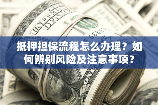 武汉抵押担保流程怎么办理？如何辨别风险及注意事项？