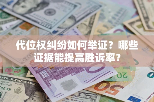 武汉代位权纠纷如何举证？哪些证据能提高胜诉率？