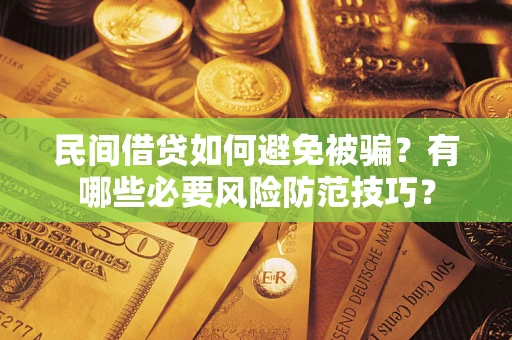 武汉民间借贷如何避免被骗？有哪些必要风险防范技巧？