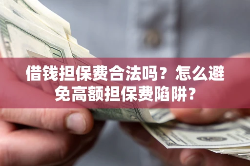 武汉借钱担保费合法吗？怎么避免高额担保费陷阱？