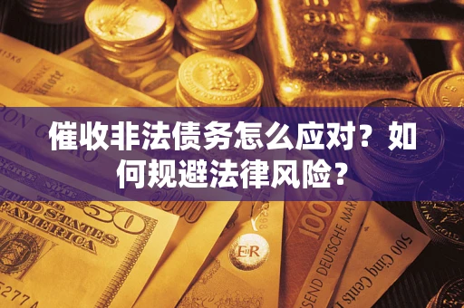 武汉催收非法债务怎么应对？如何规避法律风险？