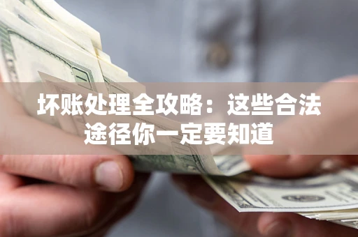 武汉坏账处理全攻略：这些合法途径你一定要知道