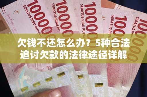 武汉欠钱不还怎么办？5种合法追讨欠款的法律途径详解