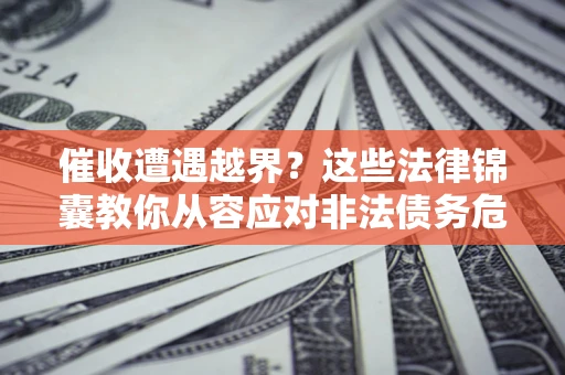 武汉催收遭遇越界？这些法律锦囊教你从容应对非法债务危机
