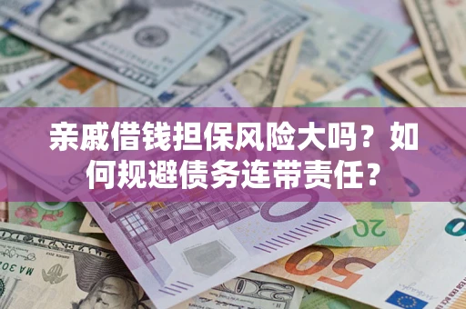 武汉亲戚借钱担保风险大吗？如何规避债务连带责任？