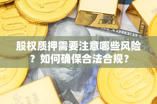 武汉股权质押需要注意哪些风险？如何确保合法合规？