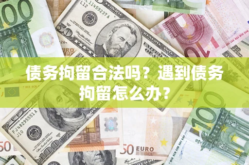 武汉债务拘留合法吗？遇到债务拘留怎么办？