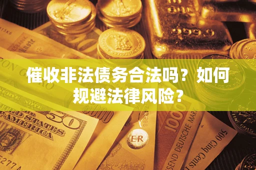 武汉催收非法债务合法吗？如何规避法律风险？