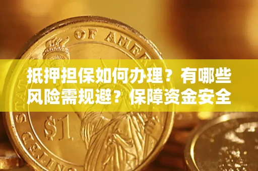 武汉抵押担保如何办理？有哪些风险需规避？保障资金安全