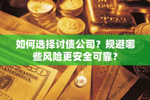 武汉如何选择讨债公司？规避哪些风险更安全可靠？