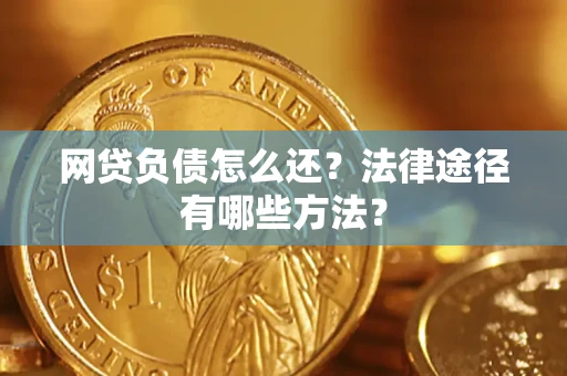武汉网贷负债怎么还？法律途径有哪些方法？